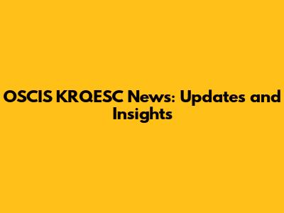 OSCIS KRQESC News: Updates and Insights