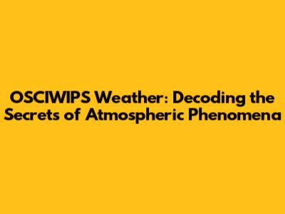 OSCIWIPS Weather: Decoding the Secrets of Atmospheric Phenomena