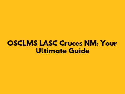 OSCLMS LASC Cruces NM: Your Ultimate Guide