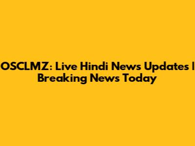 OSCLMZ: Live Hindi News Updates | Breaking News Today