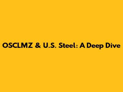 OSCLMZ & U.S. Steel: A Deep Dive