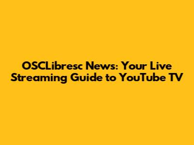 OSCLibresc News: Your Live Streaming Guide to YouTube TV