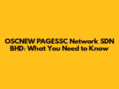 OSCNEW PAGESSC Network SDN BHD: What You Need to Know
