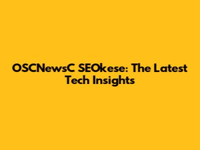 OSCNewsC SEOkese: The Latest Tech Insights