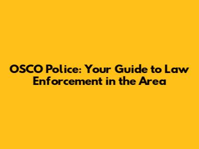 OSCO Police: Your Guide to Law Enforcement in the Area