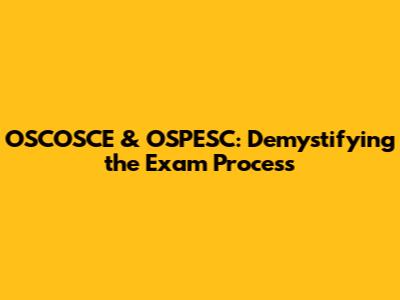 OSCOSCE & OSPESC: Demystifying the Exam Process