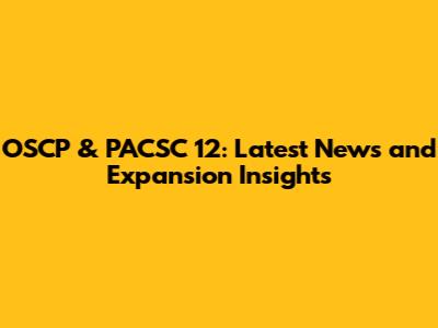 OSCP & PACSC 12: Latest News and Expansion Insights