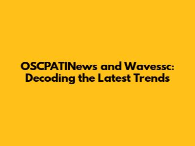 OSCPATINews and Wavessc: Decoding the Latest Trends