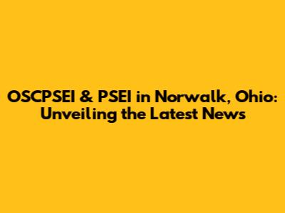 OSCPSEI & PSEI in Norwalk, Ohio: Unveiling the Latest News