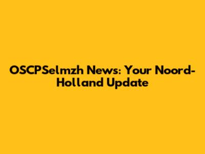 OSCPSelmzh News: Your Noord-Holland Update