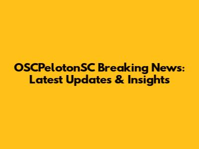 OSCPelotonSC Breaking News: Latest Updates & Insights