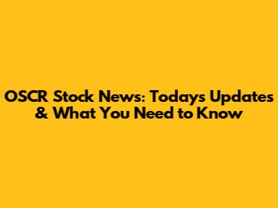 OSCR Stock News: Today's Updates & What You Need to Know
