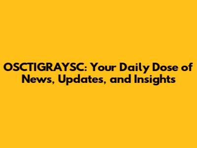OSCTIGRAYSC: Your Daily Dose of News, Updates, and Insights
