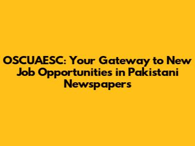 OSCUAESC: Your Gateway to New Job Opportunities in Pakistani Newspapers