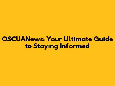 OSCUANews: Your Ultimate Guide to Staying Informed