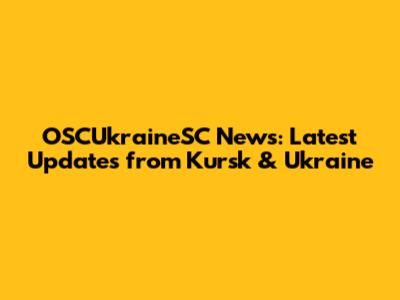 OSCUkraineSC News: Latest Updates from Kursk & Ukraine