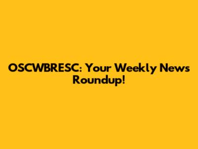 OSCWBRESC: Your Weekly News Roundup!