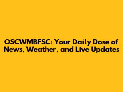 OSCWMBFSC: Your Daily Dose of News, Weather, and Live Updates