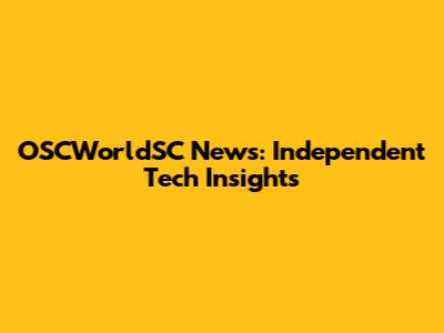 OSCWorldSC News: Independent Tech Insights