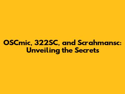 OSCmic, 322SC, and Scrahmansc: Unveiling the Secrets