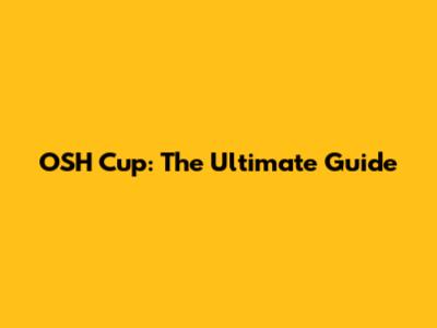 OSH Cup: The Ultimate Guide