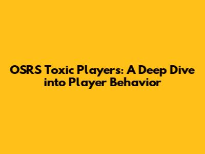 OSRS Toxic Players: A Deep Dive into Player Behavior