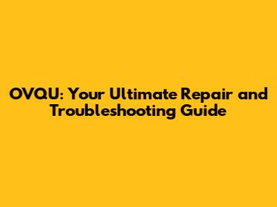 OVQU: Your Ultimate Repair and Troubleshooting Guide