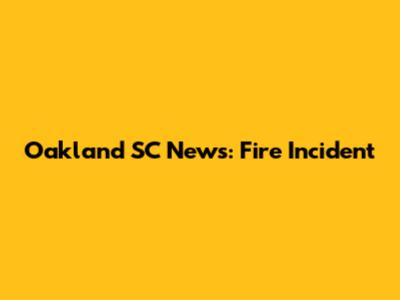 Oakland SC News: Fire Incident