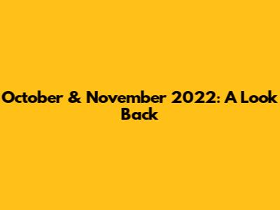 October & November 2022: A Look Back