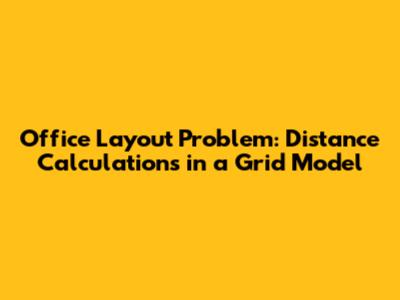 Office Layout Problem: Distance Calculations in a Grid Model