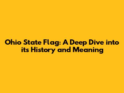 Ohio State Flag: A Deep Dive into its History and Meaning