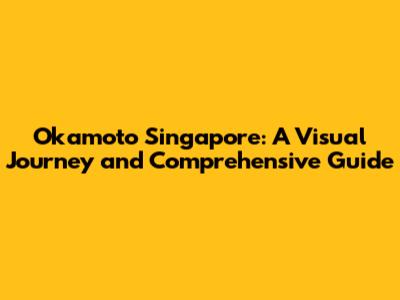 Okamoto Singapore: A Visual Journey and Comprehensive Guide