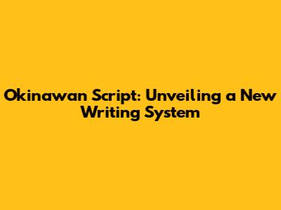 Okinawan Script: Unveiling a New Writing System