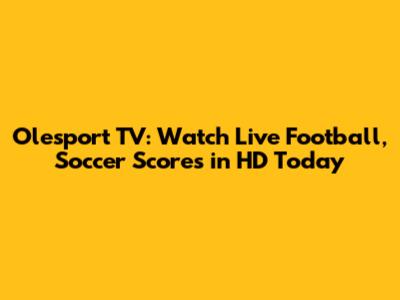 Olesport TV: Watch Live Football, Soccer Scores in HD Today
