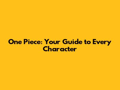 One Piece: Your Guide to Every Character