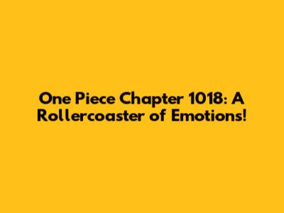 One Piece Chapter 1018: A Rollercoaster of Emotions!