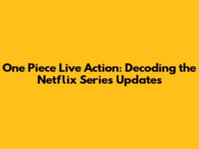 One Piece Live Action: Decoding the Netflix Series Updates