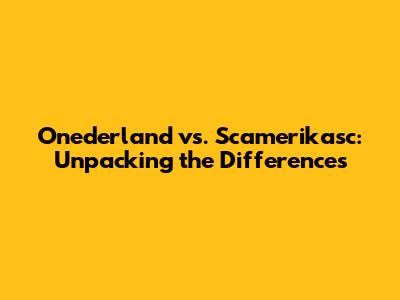 Onederland vs. Scamerikasc: Unpacking the Differences