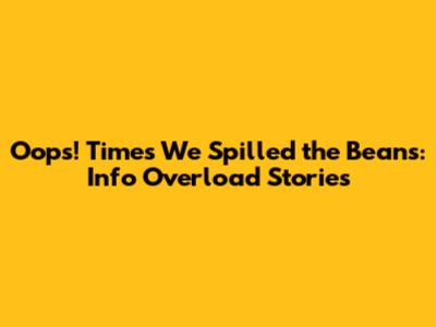 Oops! Times We Spilled the Beans: Info Overload Stories