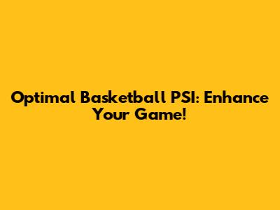 Optimal Basketball PSI: Enhance Your Game!