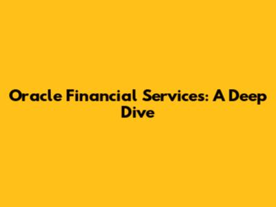 Oracle Financial Services: A Deep Dive