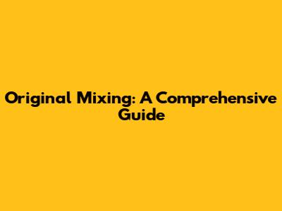 Original Mixing: A Comprehensive Guide