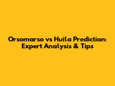 Orsomarso vs Huila Prediction: Expert Analysis & Tips