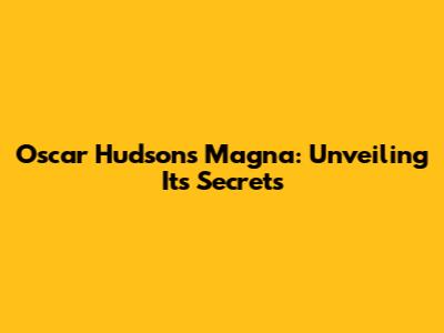 Oscar Hudson's Magna: Unveiling Its Secrets