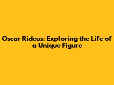 Oscar Rideus: Exploring the Life of a Unique Figure