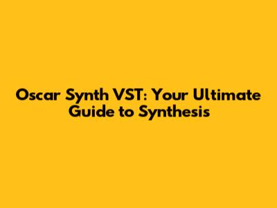 Oscar Synth VST: Your Ultimate Guide to Synthesis