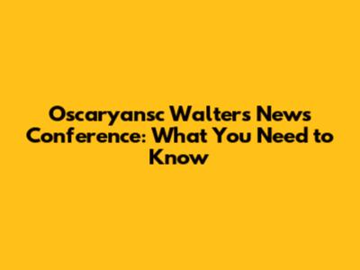Oscaryansc Walters' News Conference: What You Need to Know