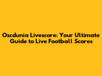 Oscdunia Livescore: Your Ultimate Guide to Live Football Scores