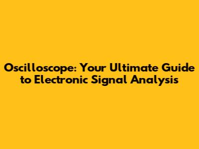 Oscilloscope: Your Ultimate Guide to Electronic Signal Analysis