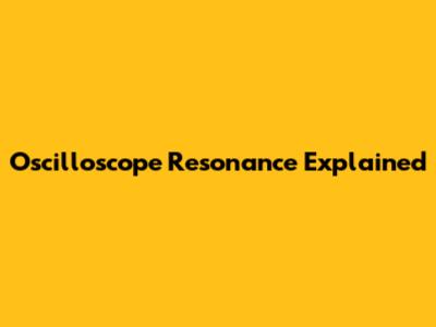 Oscilloscope Resonance Explained
